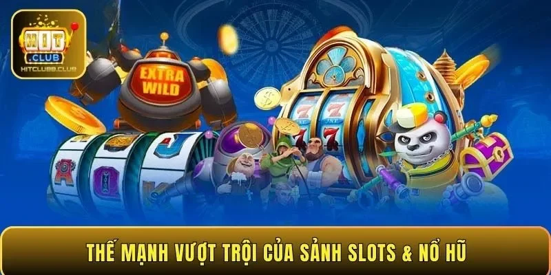 Thế mạnh vượt trội của sảnh Slots & Nổ hũ